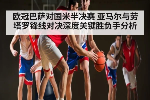 欧冠巴萨对国米半决赛 亚马尔与劳塔罗锋线对决深度关键胜负手分析