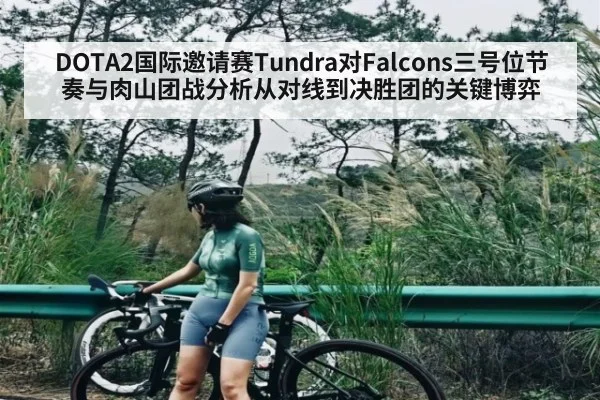 DOTA2国际邀请赛Tundra对Falcons三号位节奏与肉山团战分析从对线到决胜团的关键博弈
