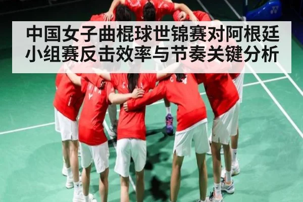 中国女子曲棍球世锦赛对阿根廷小组赛反击效率与节奏关键分析